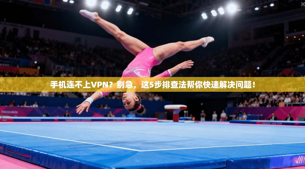 手机连不上VPN?别急,这5步排查法帮你快速解决问题! 手机连不上VPN?别急,这5步排查法帮你快速解决问题!