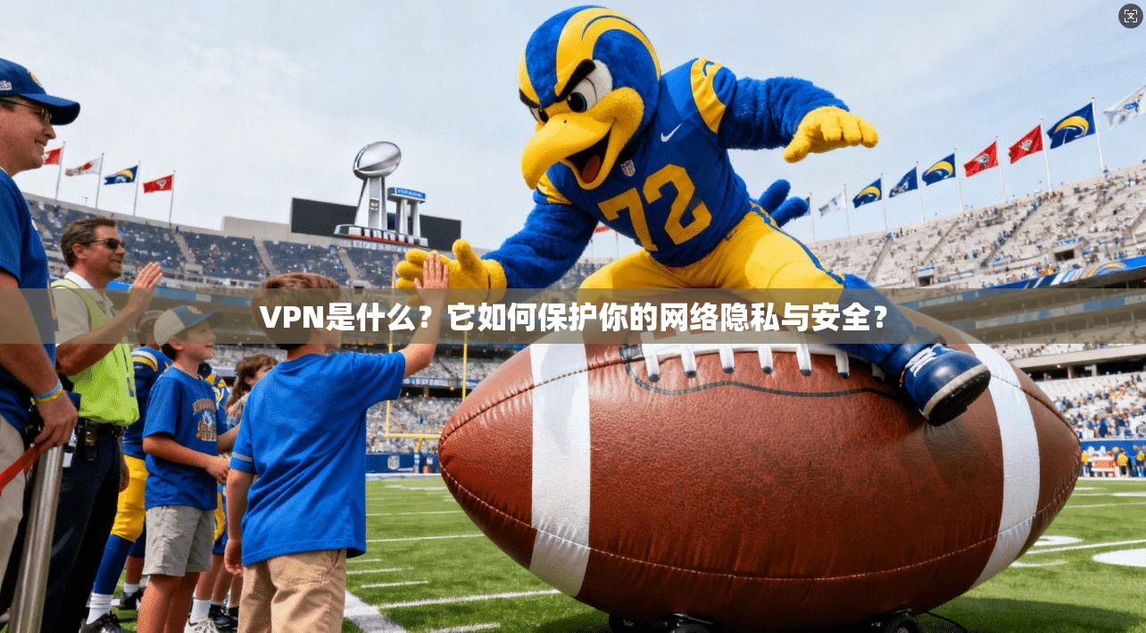 VPN是什么？它如何保护你的网络隐私与安全？