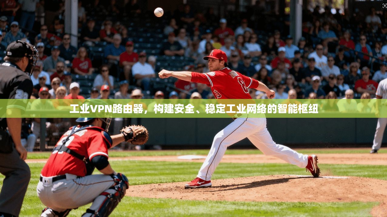 工业VPN路由器，构建安全、稳定工业网络的智能枢纽