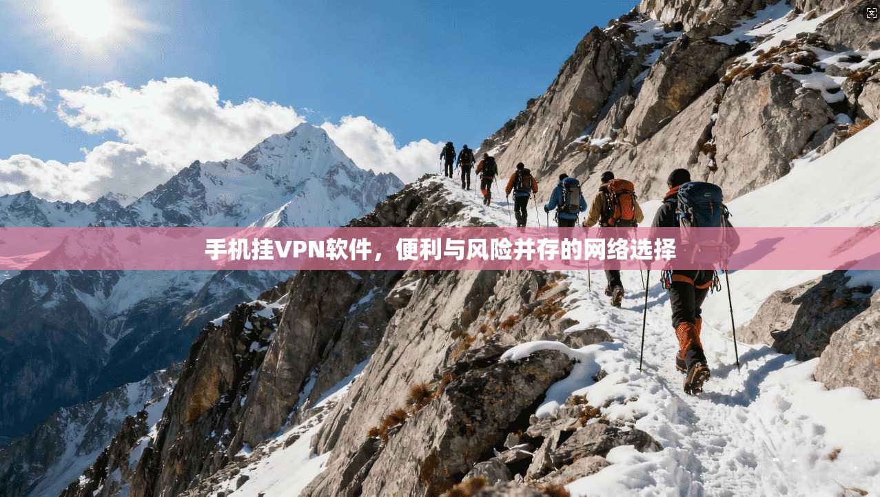手机挂VPN软件，便利与风险并存的网络选择