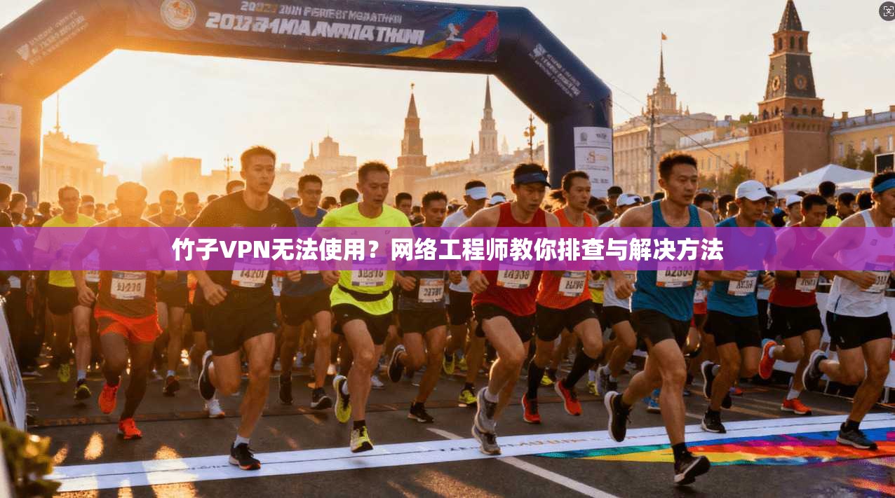 竹子VPN无法使用？网络工程师教你排查与解决方法