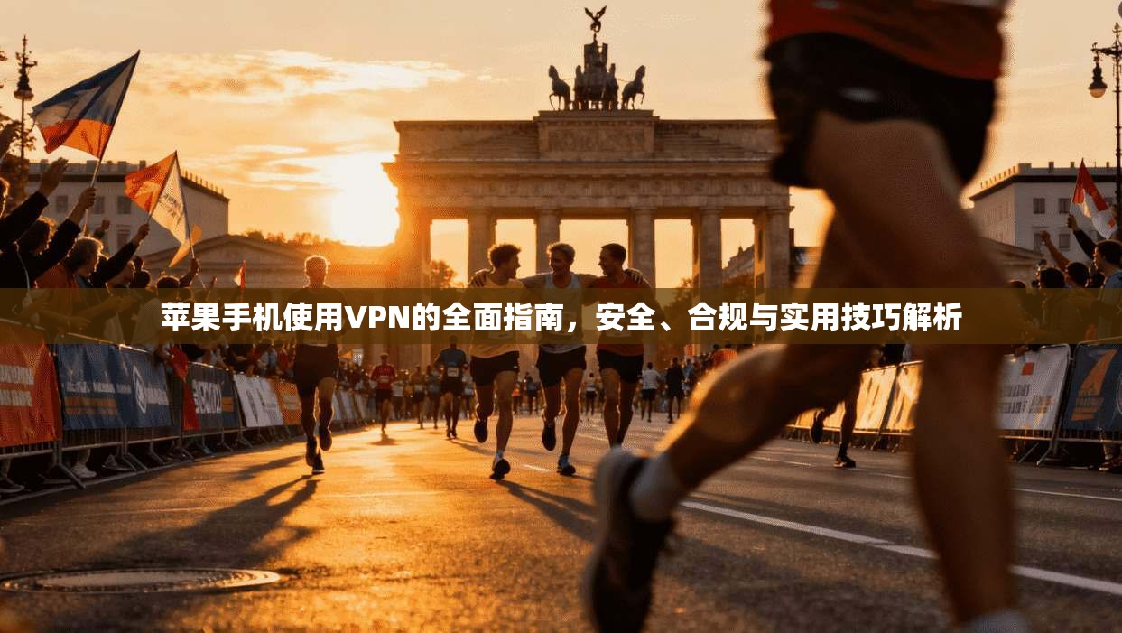 苹果手机使用VPN的全面指南，安全、合规与实用技巧解析