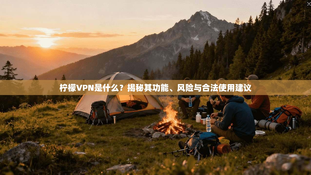 柠檬VPN是什么？揭秘其功能、风险与合法使用建议
