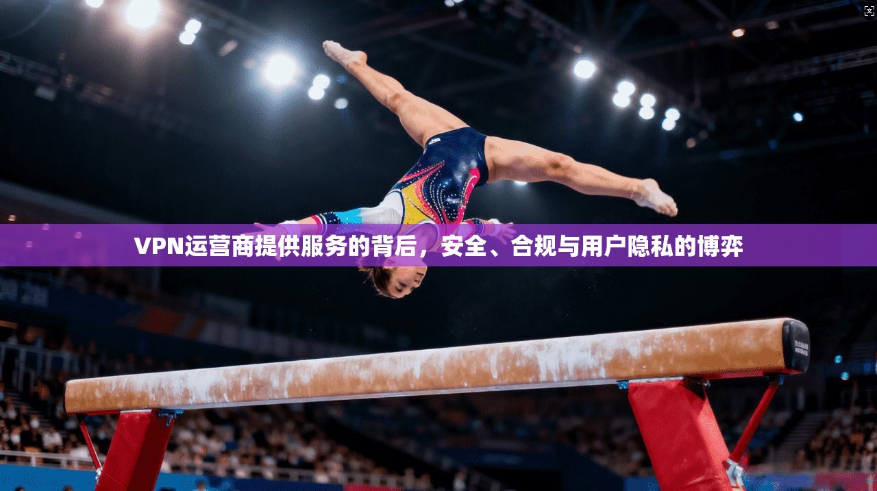 VPN运营商提供服务的背后，安全、合规与用户隐私的博弈