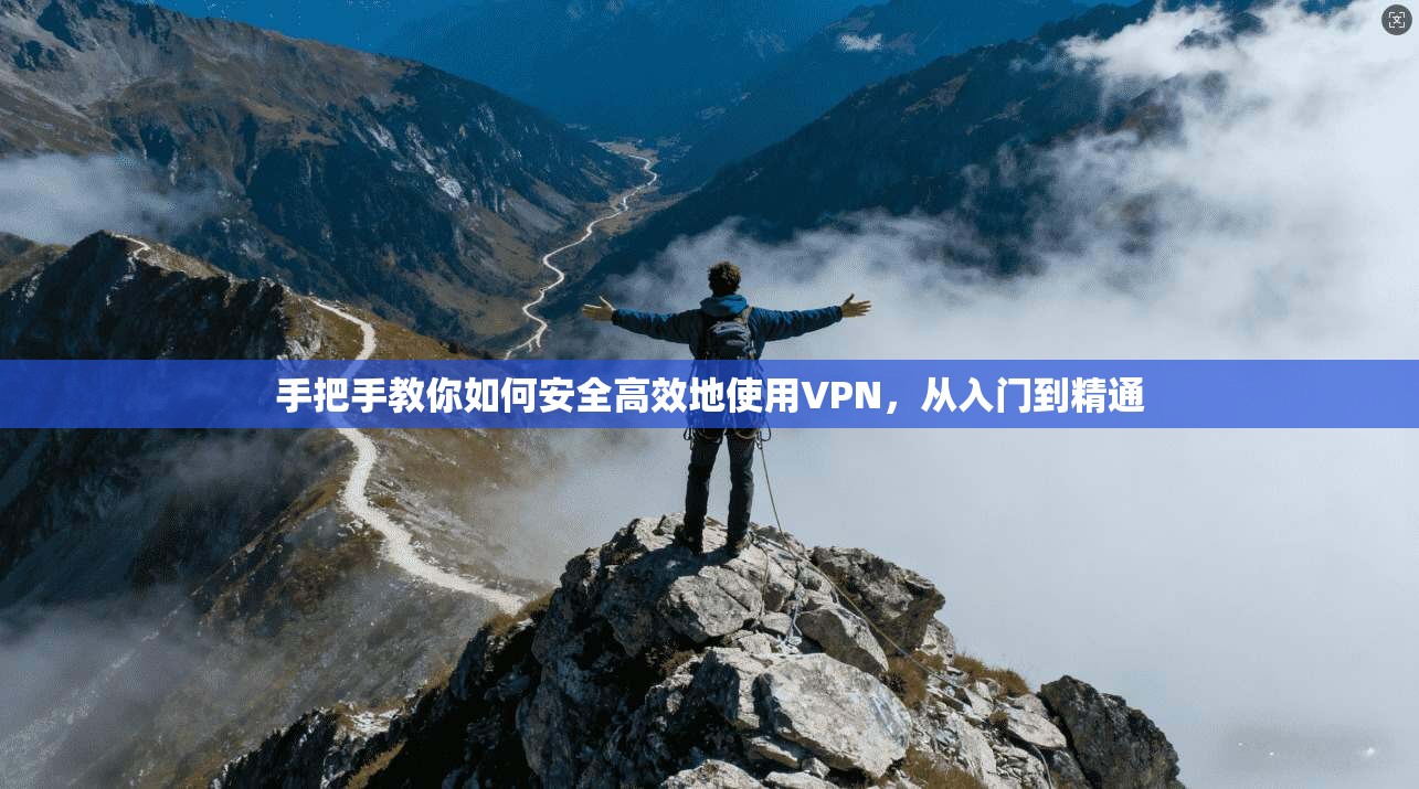 手把手教你如何安全高效地使用VPN，从入门到精通