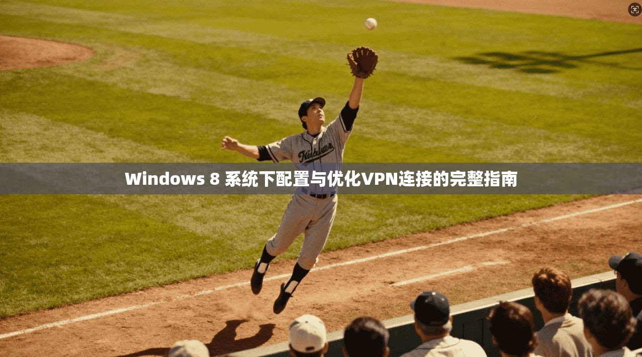 Windows 8 系统下配置与优化VPN连接的完整指南 Windows 8 系统下配置与优化VPN连接的完整指南