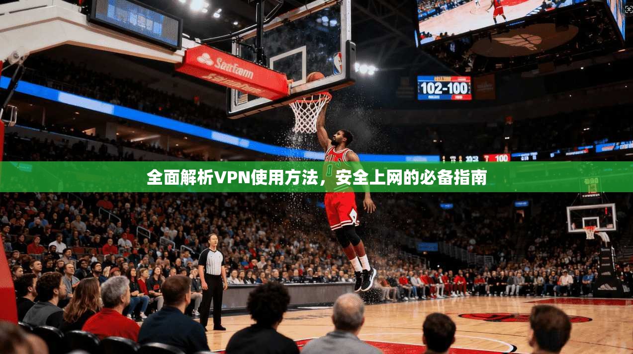 全面解析VPN使用方法，安全上网的必备指南