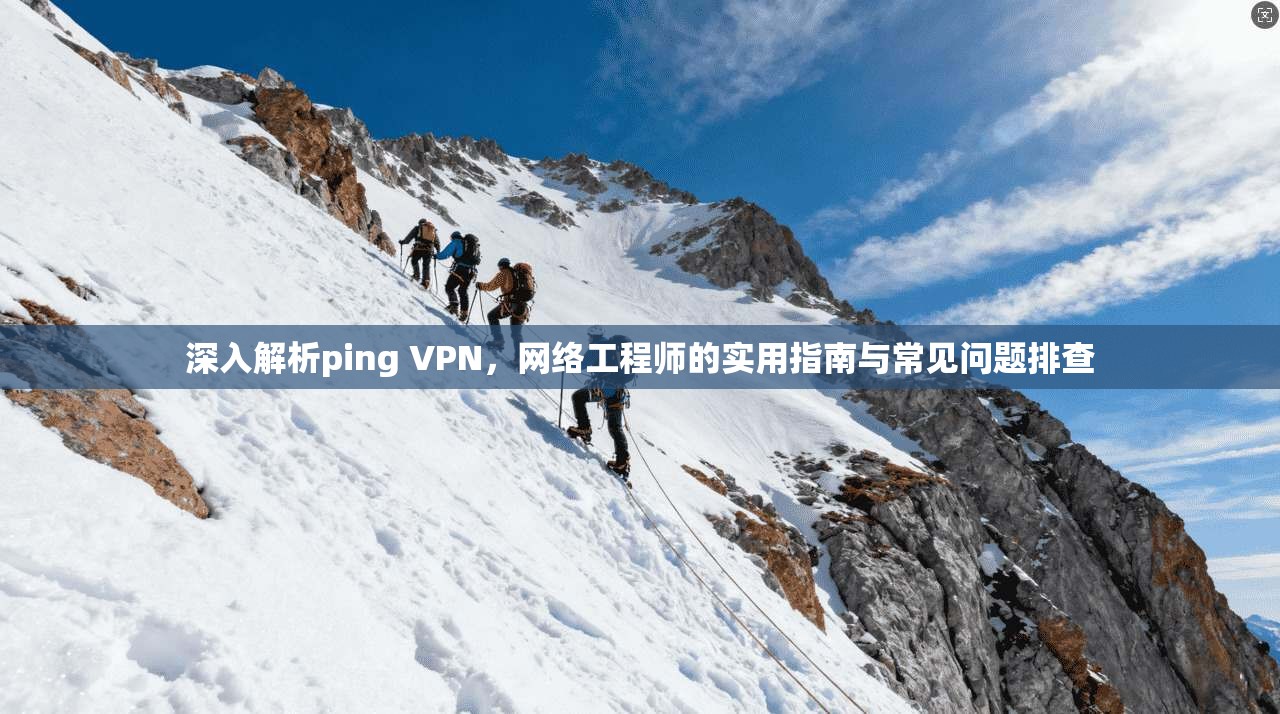 深入解析ping VPN，网络工程师的实用指南与常见问题排查