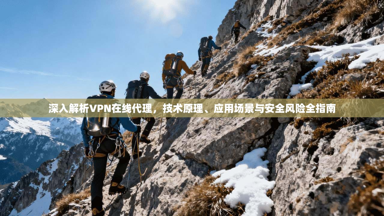 深入解析VPN在线代理，技术原理、应用场景与安全风险全指南
