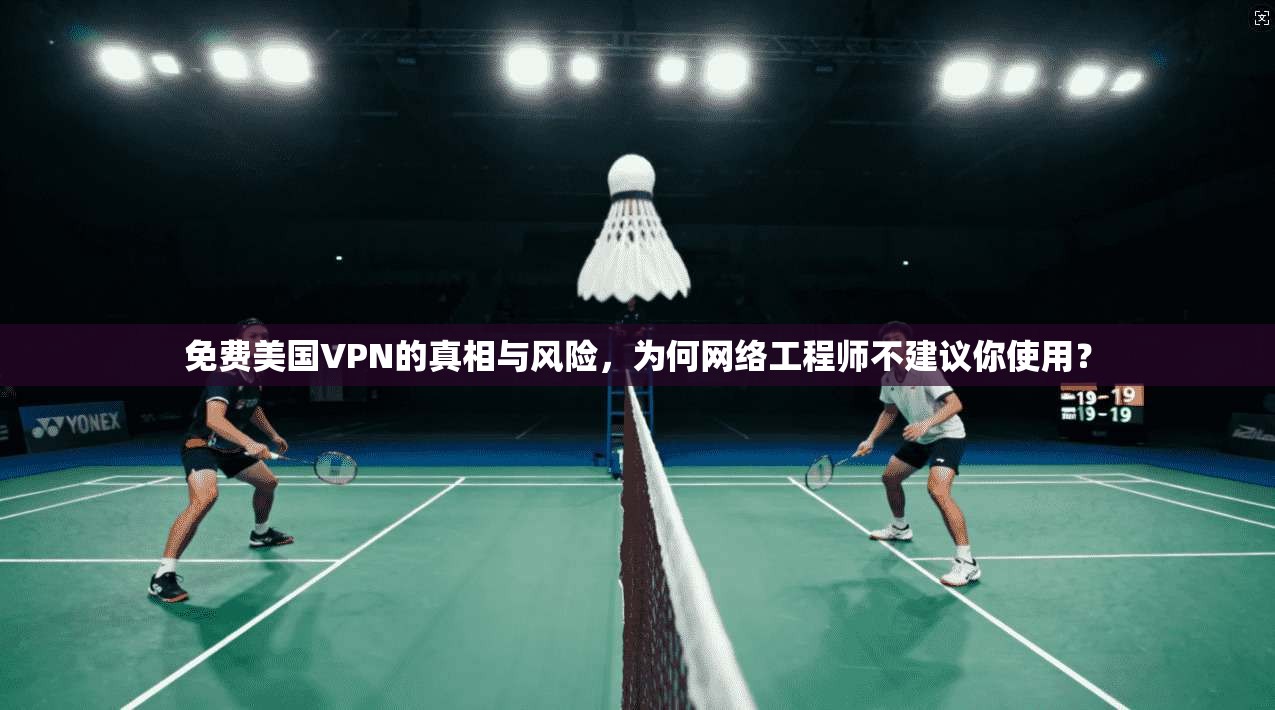 免费美国VPN的真相与风险,为何网络工程师不建议你使用? 免费美国VPN的真相与风险,为何网络工程师不建议你使用?