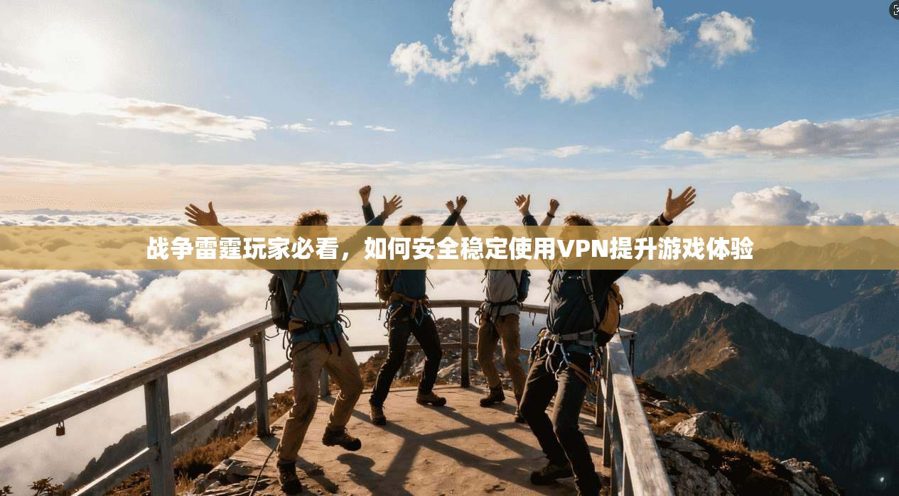战争雷霆玩家必看,如何安全稳定使用VPN提升游戏体验 战争雷霆玩家必看,如何安全稳定使用VPN提升游戏体验