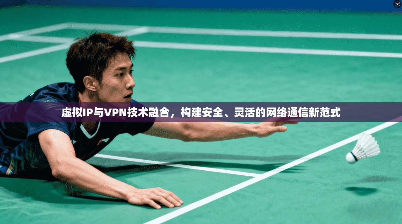 虚拟IP与VPN技术融合，构建安全、灵活的网络通信新范式