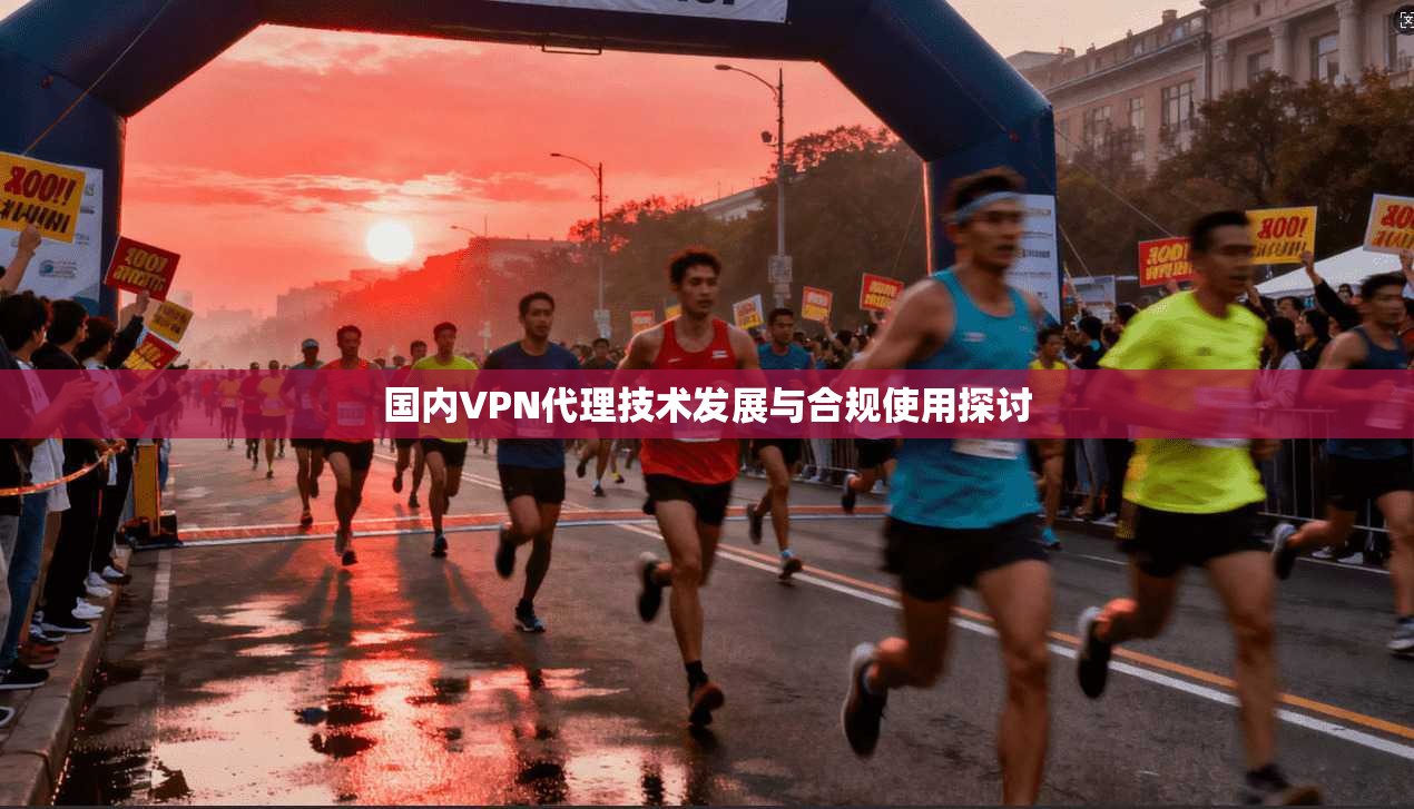 国内VPN代理技术发展与合规使用探讨