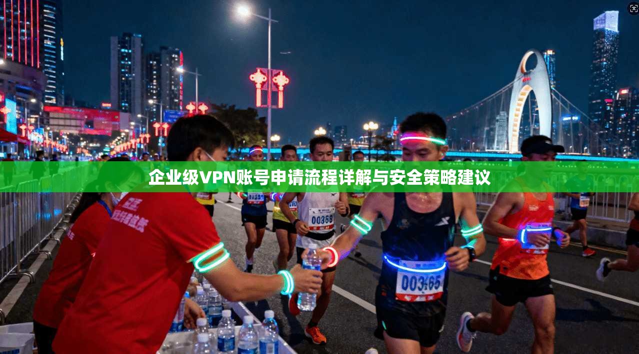 企业级VPN账号申请流程详解与安全策略建议
