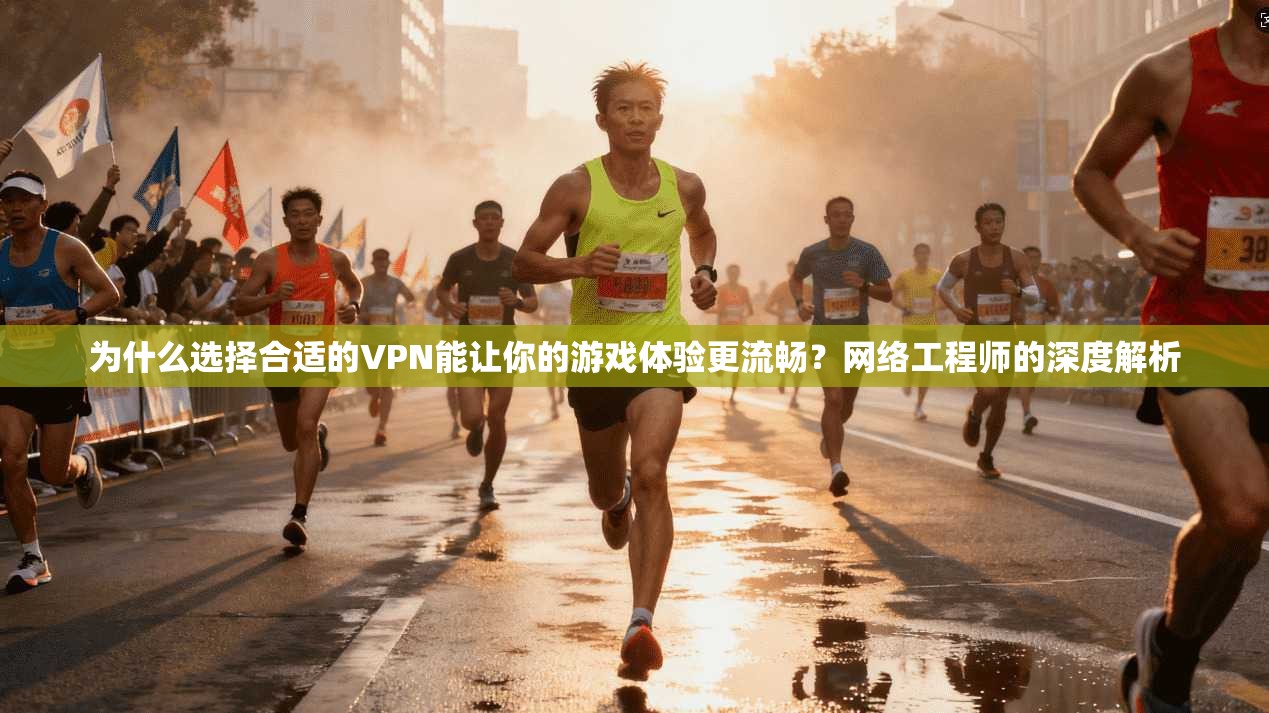 为什么选择合适的VPN能让你的游戏体验更流畅？网络工程师的深度解析