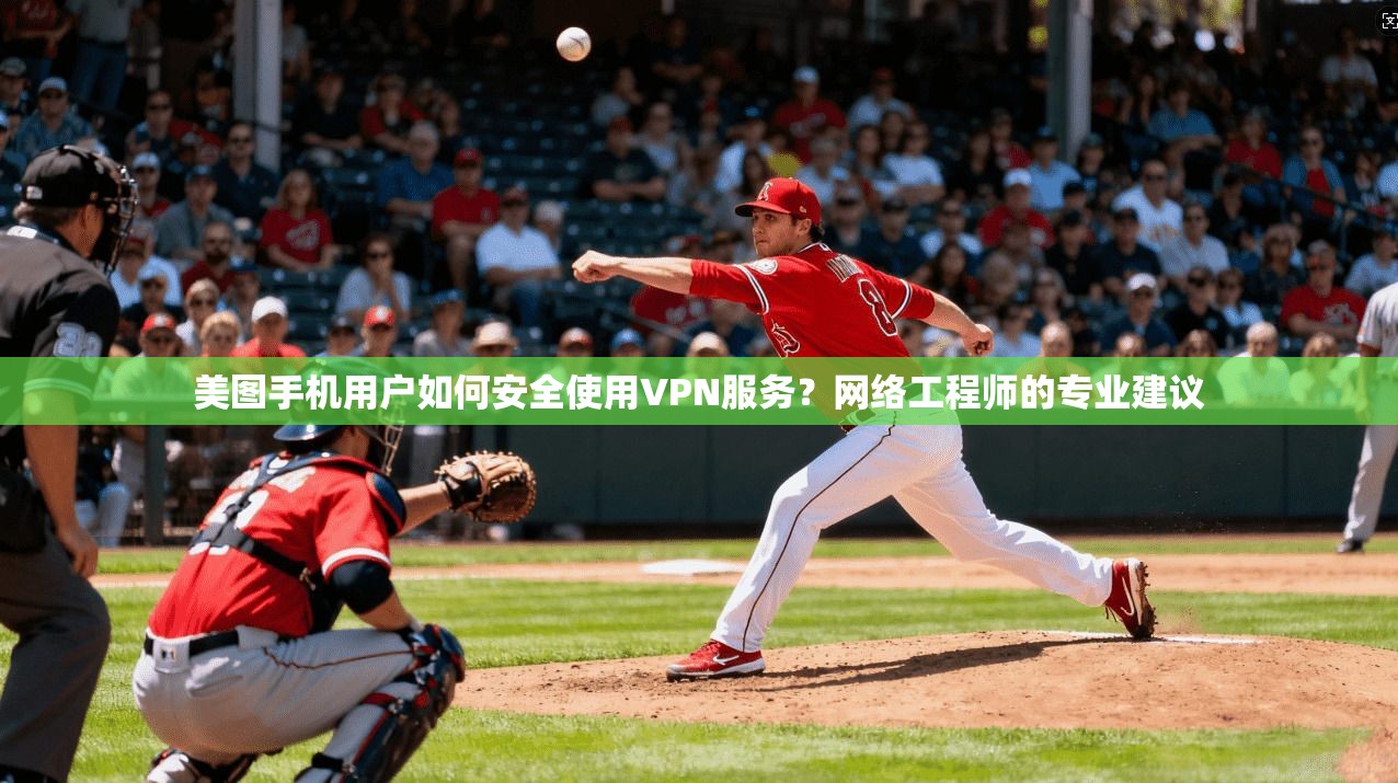 美图手机用户如何安全使用VPN服务？网络工程师的专业建议
