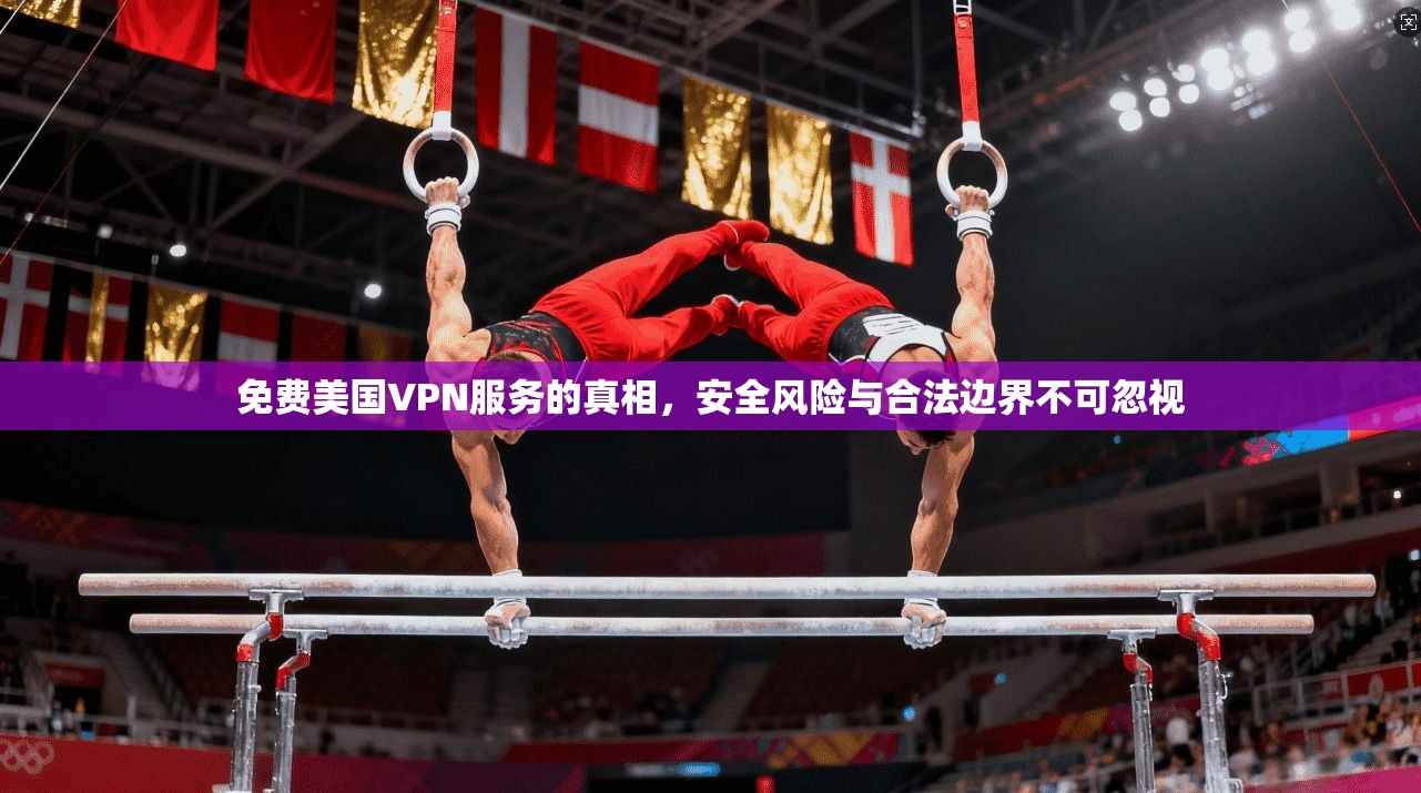 免费美国VPN服务的真相，安全风险与合法边界不可忽视
