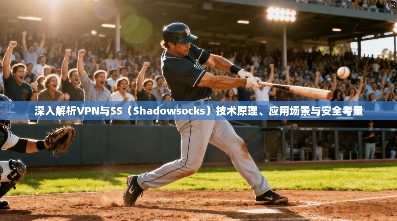 深入解析VPN与SS（Shadowsocks）技术原理、应用场景与安全考量
