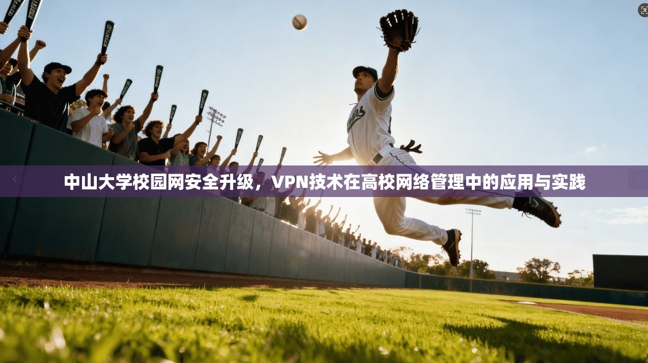 中山大学校园网安全升级，VPN技术在高校网络管理中的应用与实践