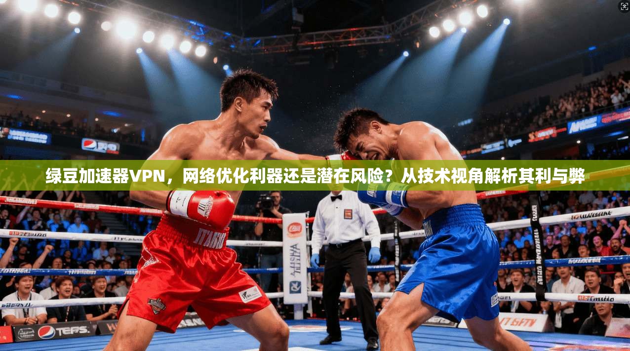 绿豆加速器VPN,网络优化利器还是潜在风险?从技术视角解析其利与弊 绿豆加速器VPN,网络优化利器还是潜在风险?从技术视角解析其利与弊