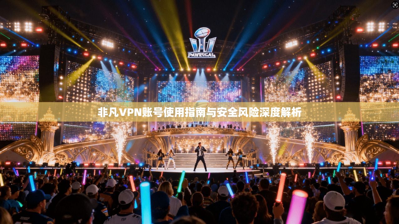 非凡VPN账号使用指南与安全风险深度解析