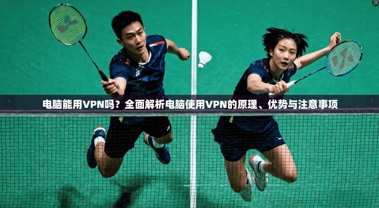 电脑能用VPN吗？全面解析电脑使用VPN的原理、优势与注意事项