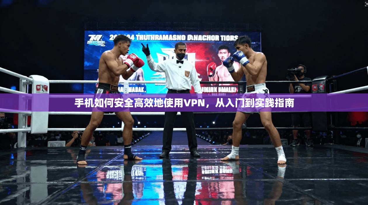 手机如何安全高效地使用VPN，从入门到实践指南