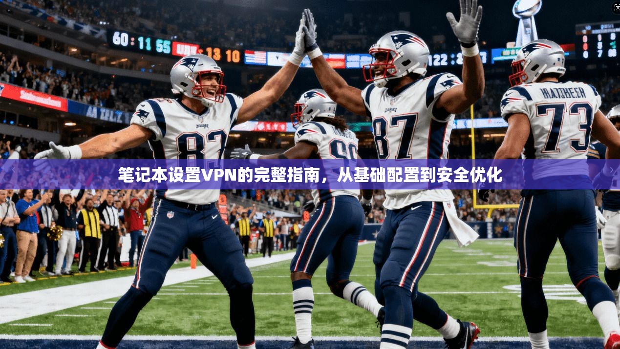 笔记本设置VPN的完整指南，从基础配置到安全优化