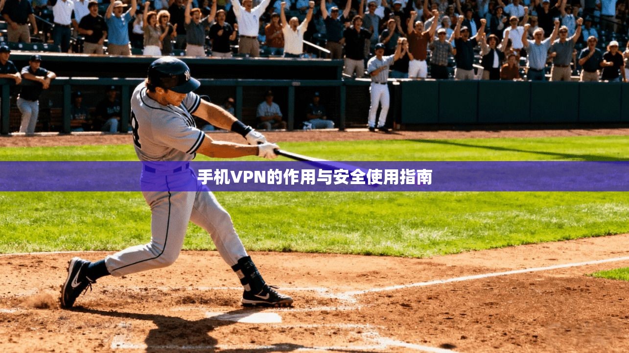 手机VPN的作用与安全使用指南