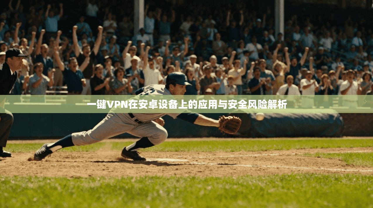 一键VPN在安卓设备上的应用与安全风险解析