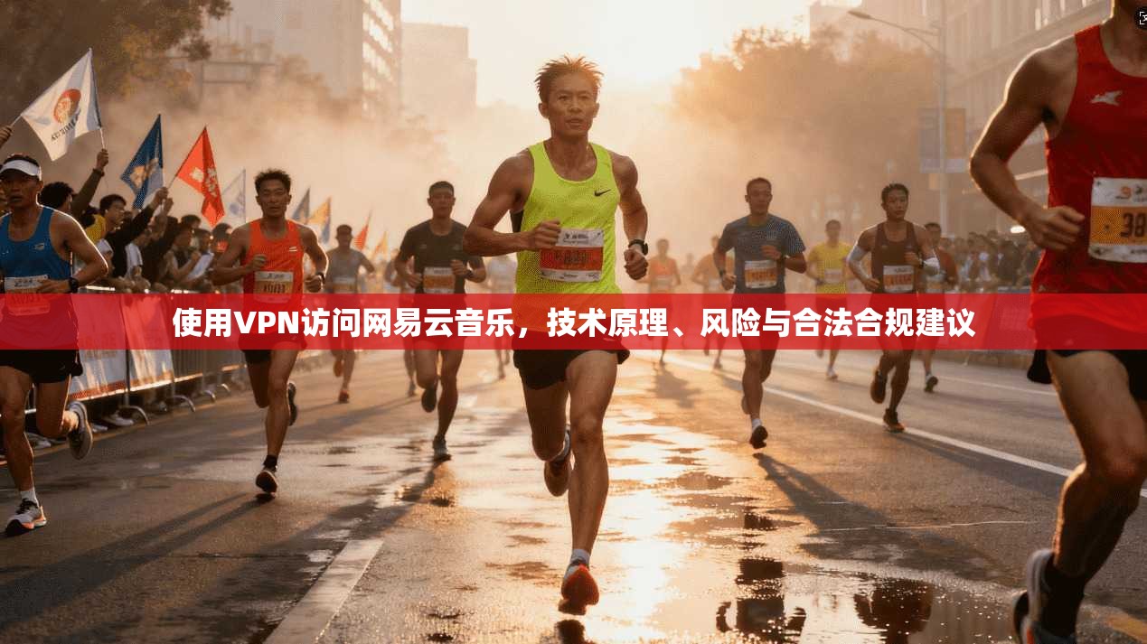 使用VPN访问网易云音乐,技术原理、风险与合法合规建议 使用VPN访问网易云音乐,技术原理、风险与合法合规建议