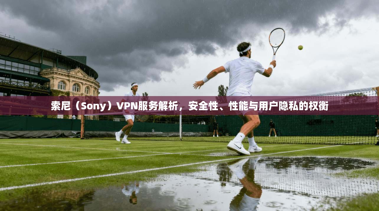 索尼(Sony)VPN服务解析,安全性、性能与用户隐私的权衡 索尼(Sony)VPN服务解析,安全性、性能与用户隐私的权衡