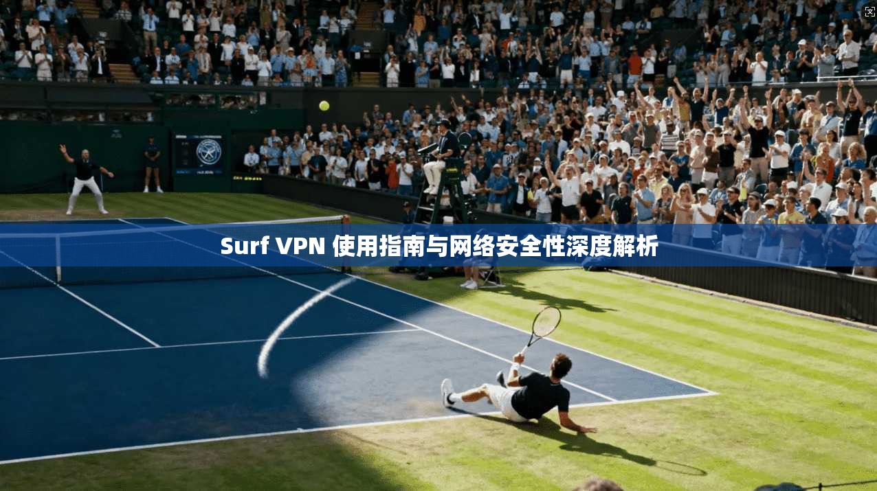 Surf VPN 使用指南与网络安全性深度解析