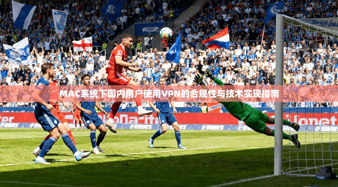 MAC系统下国内用户使用VPN的合规性与技术实现指南