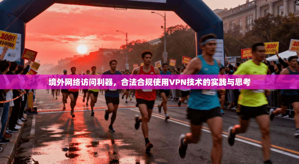 境外网络访问利器，合法合规使用VPN技术的实践与思考