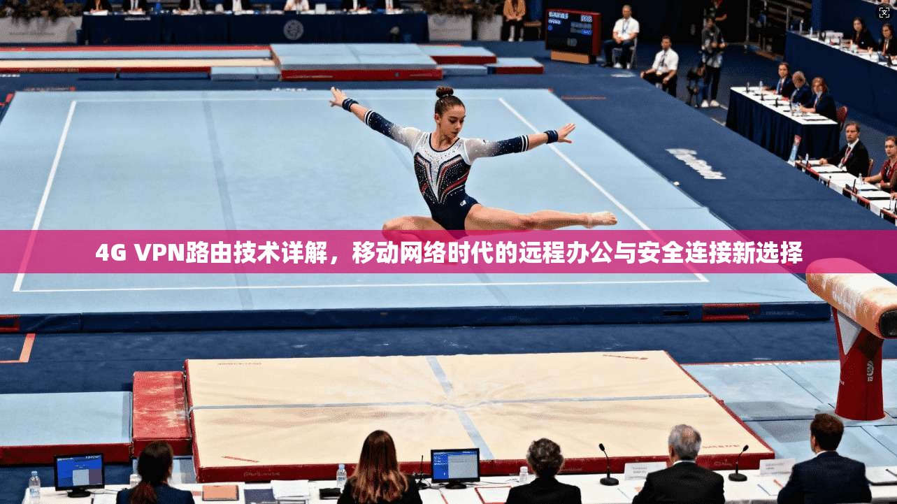4G VPN路由技术详解，移动网络时代的远程办公与安全连接新选择
