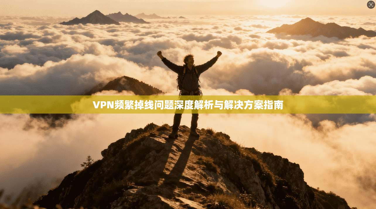 VPN频繁掉线问题深度解析与解决方案指南