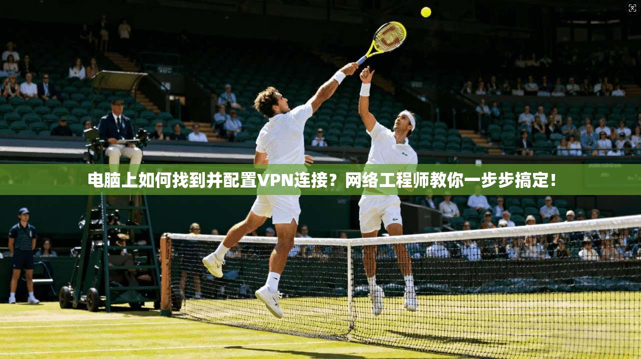 电脑上如何找到并配置VPN连接？网络工程师教你一步步搞定！