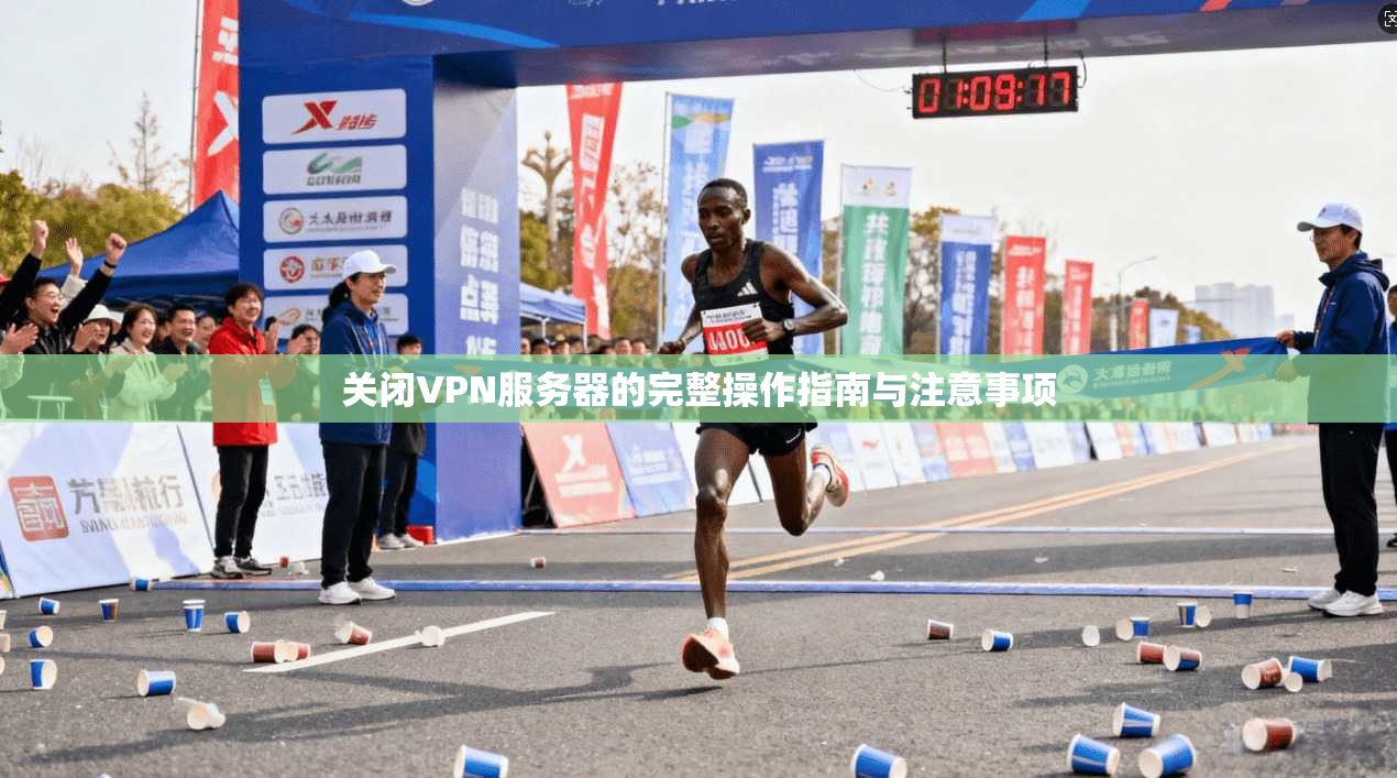 关闭VPN服务器的完整操作指南与注意事项 关闭VPN服务器的完整操作指南与注意事项