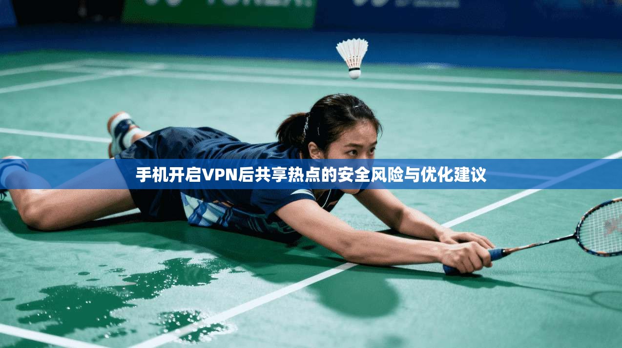 手机开启VPN后共享热点的安全风险与优化建议