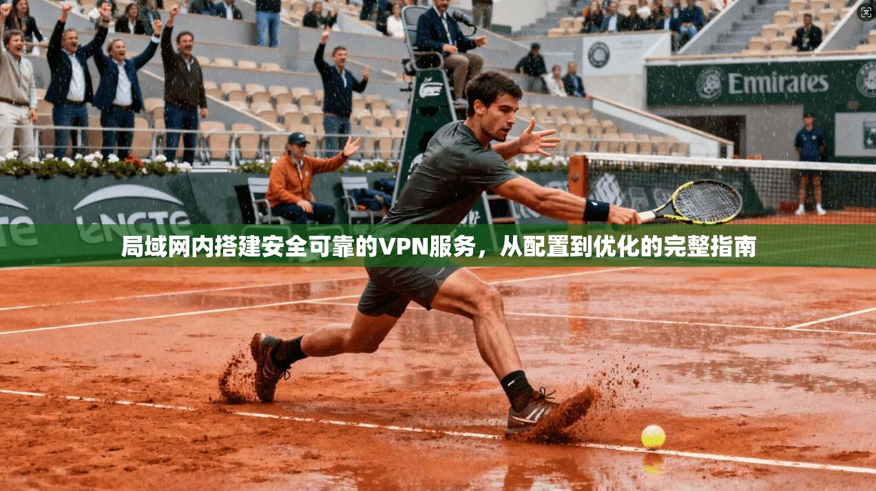 局域网内搭建安全可靠的VPN服务,从配置到优化的完整指南 局域网内搭建安全可靠的VPN服务,从配置到优化的完整指南
