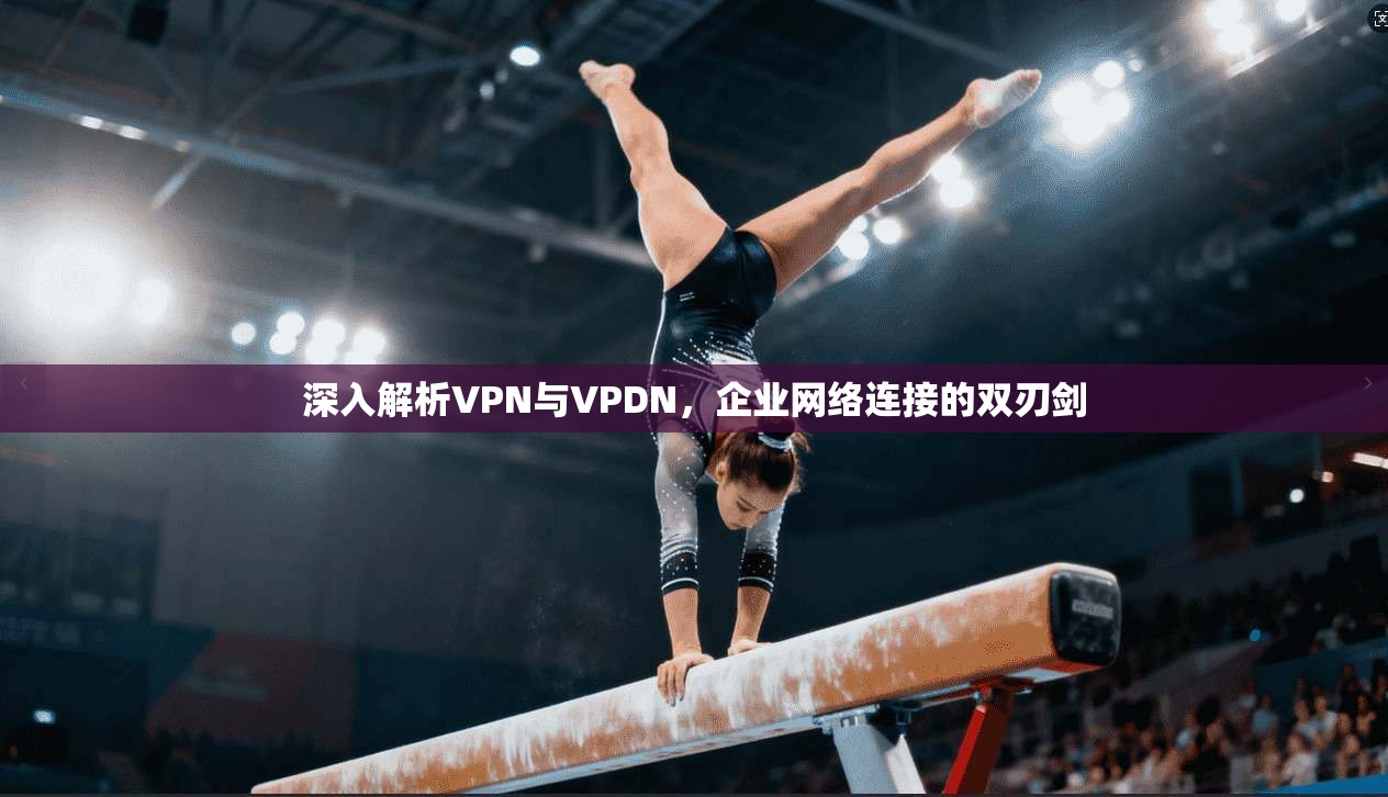 深入解析VPN与VPDN，企业网络连接的双刃剑