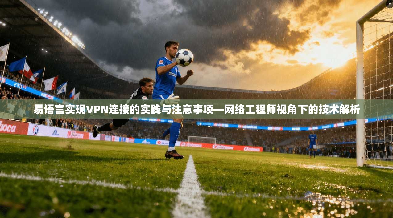 易语言实现VPN连接的实践与注意事项—网络工程师视角下的技术解析