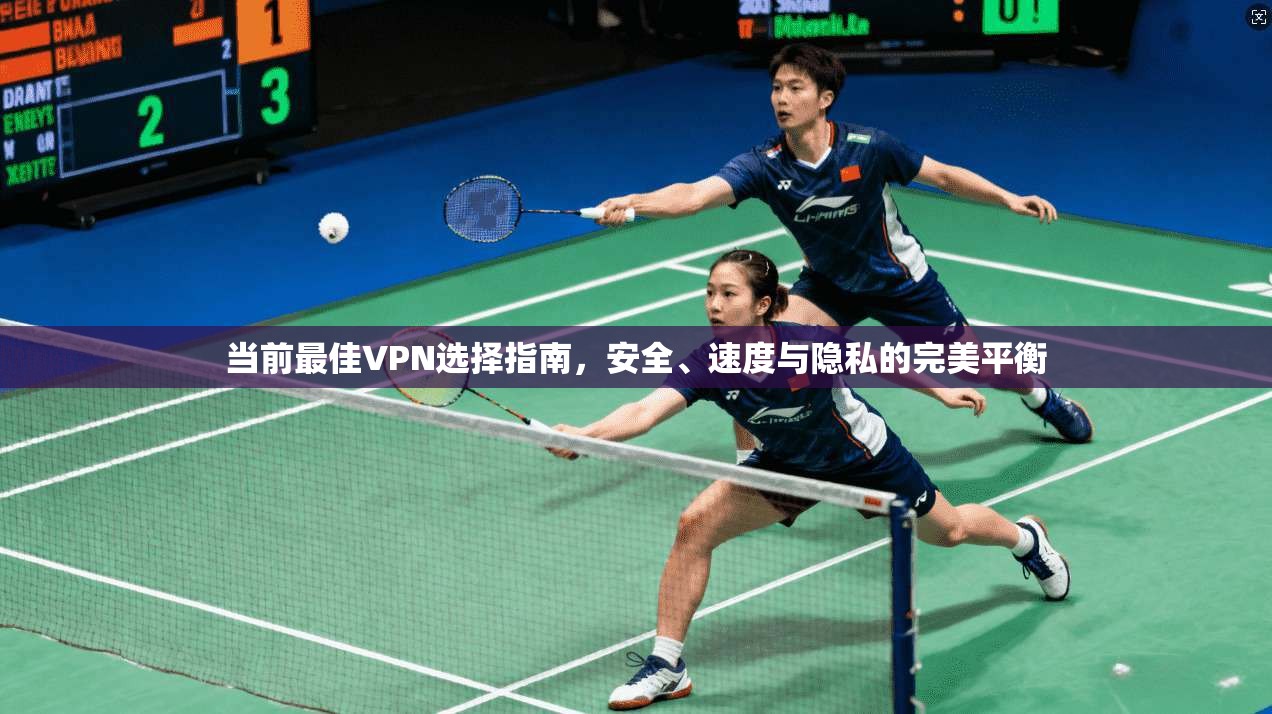 当前最佳VPN选择指南，安全、速度与隐私的完美平衡