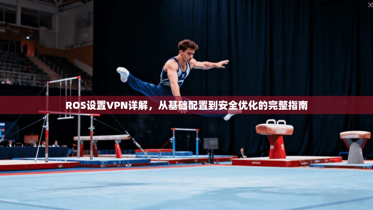 ROS设置VPN详解,从基础配置到安全优化的完整指南 ROS设置VPN详解,从基础配置到安全优化的完整指南