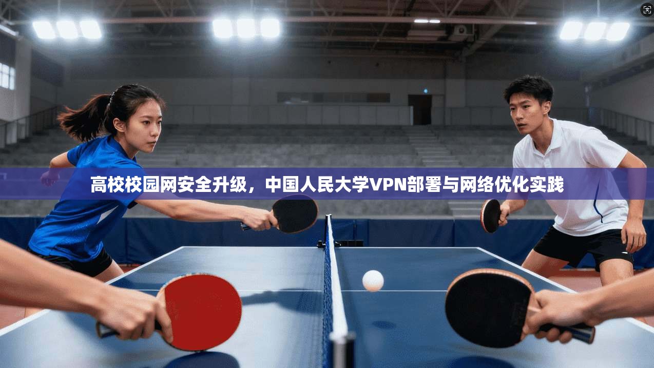 高校校园网安全升级，中国人民大学VPN部署与网络优化实践
