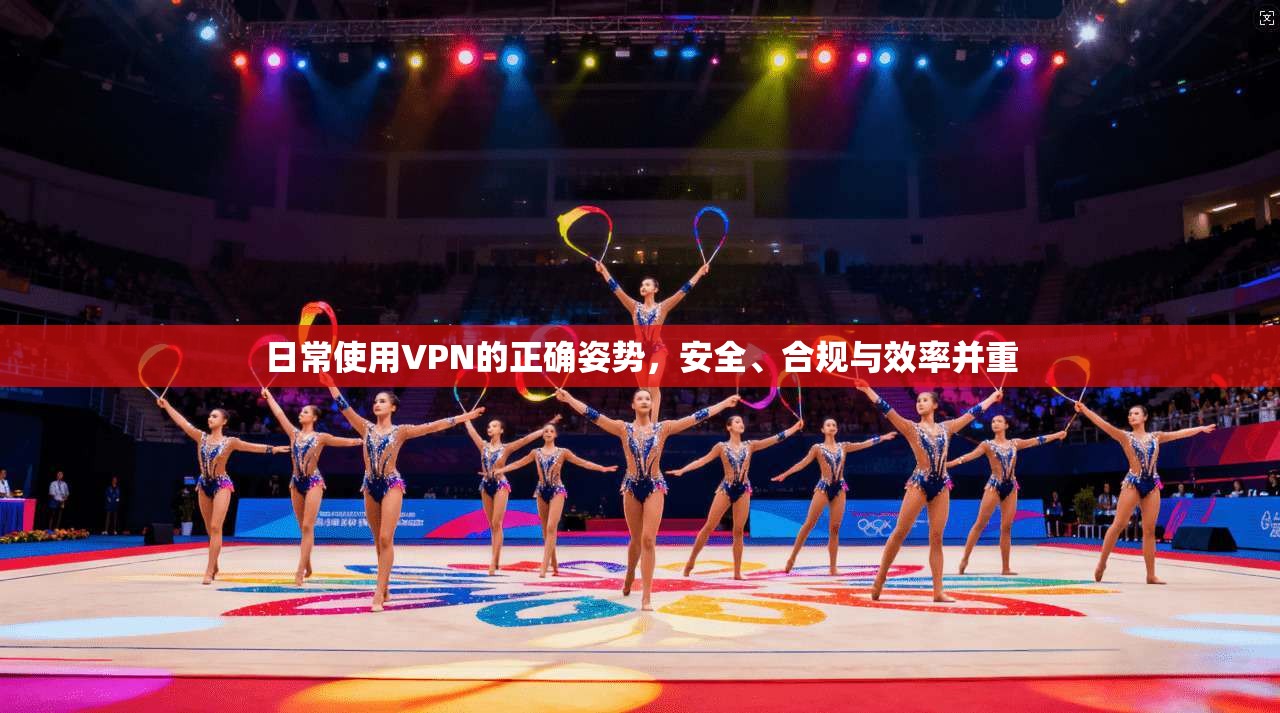 日常使用VPN的正确姿势，安全、合规与效率并重