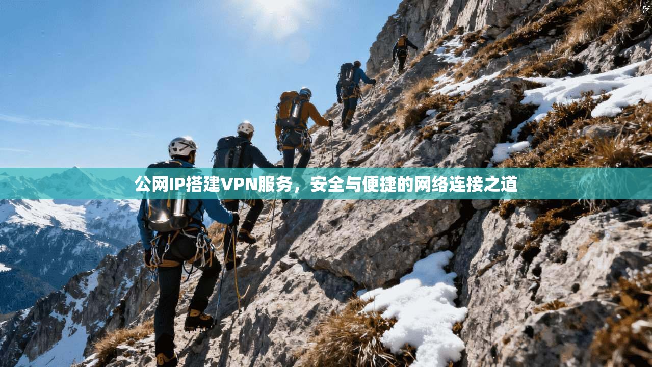 公网IP搭建VPN服务，安全与便捷的网络连接之道