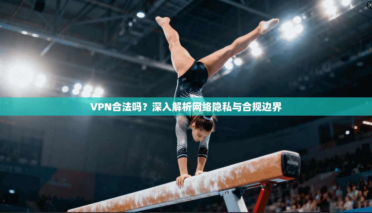 VPN合法吗？深入解析网络隐私与合规边界