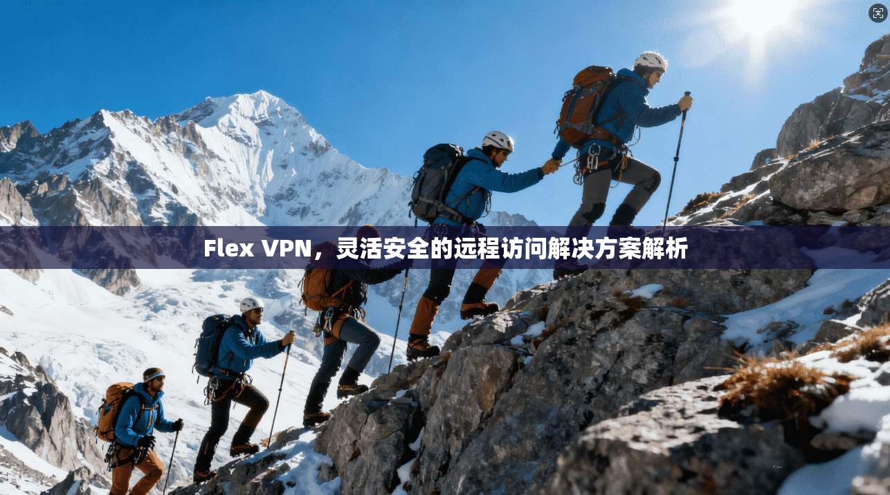 Flex VPN，灵活安全的远程访问解决方案解析